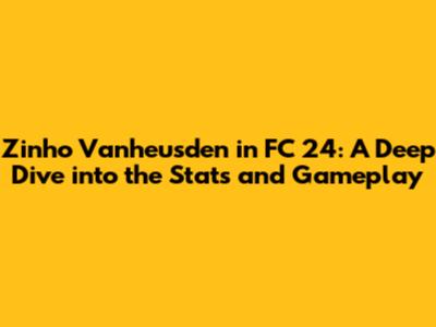 Zinho Vanheusden in FC 24: A Deep Dive into the Stats and Gameplay
