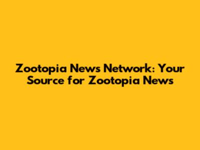 Zootopia News Network: Your Source for Zootopia News