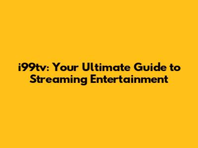 i99tv: Your Ultimate Guide to Streaming Entertainment