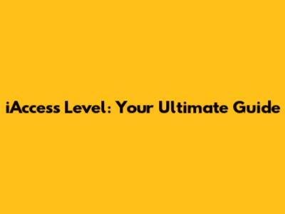 iAccess Level: Your Ultimate Guide
