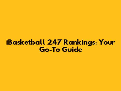 iBasketball 247 Rankings: Your Go-To Guide