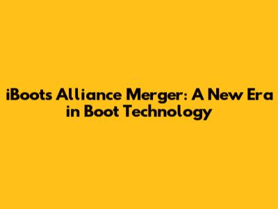 iBoots Alliance Merger: A New Era in Boot Technology