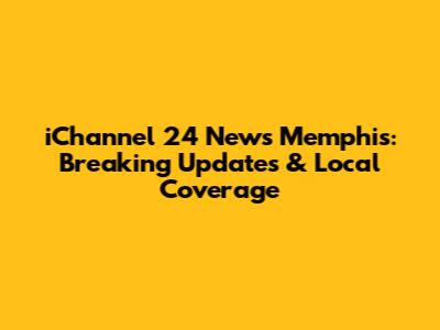 iChannel 24 News Memphis: Breaking Updates & Local Coverage