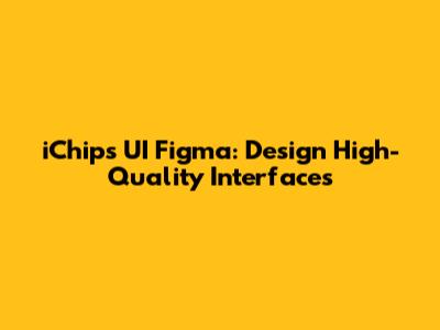 iChips UI Figma: Design High-Quality Interfaces