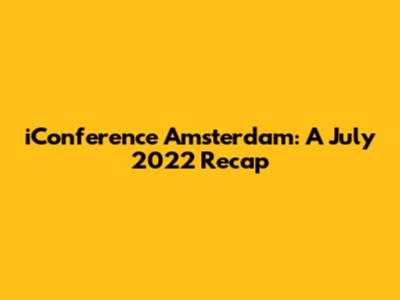 iConference Amsterdam: A July 2022 Recap