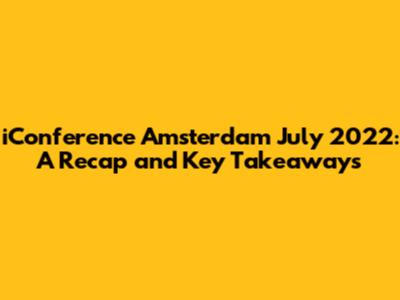 iConference Amsterdam July 2022: A Recap and Key Takeaways