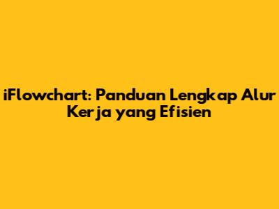 iFlowchart: Panduan Lengkap Alur Kerja yang Efisien