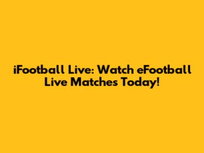 iFootball Live: Watch eFootball Live Matches Today!