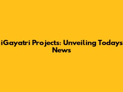 iGayatri Projects: Unveiling Today's News