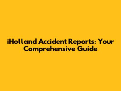 iHolland Accident Reports: Your Comprehensive Guide