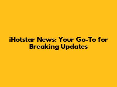 iHotstar News: Your Go-To for Breaking Updates
