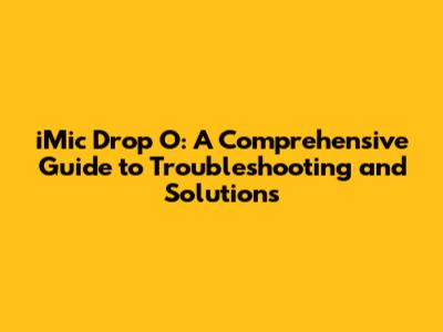 iMic Drop O: A Comprehensive Guide to Troubleshooting and Solutions