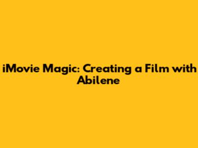 iMovie Magic: Creating a Film with Abilene