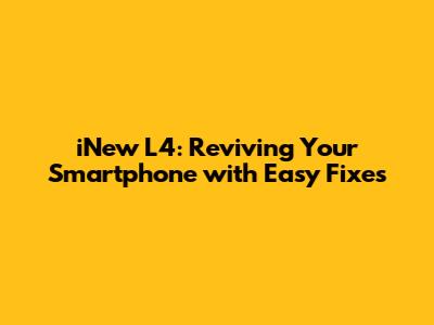 iNew L4: Reviving Your Smartphone with Easy Fixes