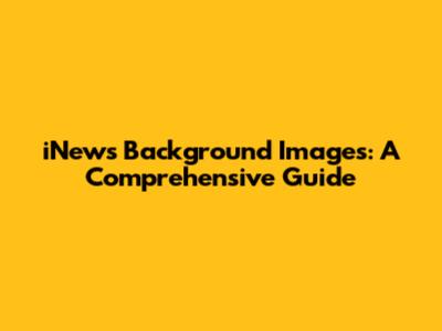 iNews Background Images: A Comprehensive Guide