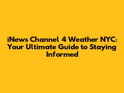 iNews Channel 4 Weather NYC: Your Ultimate Guide to Staying Informed