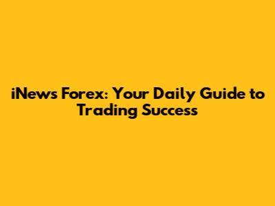 iNews Forex: Your Daily Guide to Trading Success