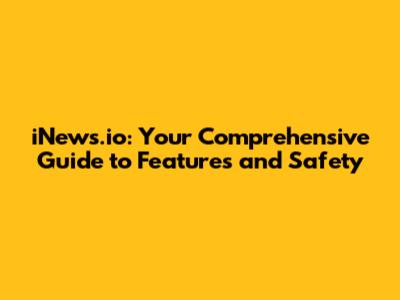 iNews.io: Your Comprehensive Guide to Features and Safety