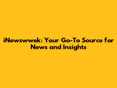 iNewswwek: Your Go-To Source for News and Insights