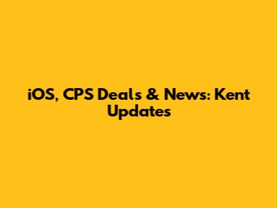 iOS, CPS Deals & News: Kent Updates