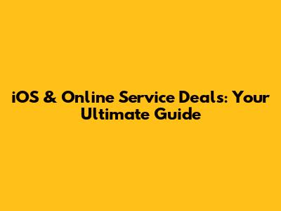iOS & Online Service Deals: Your Ultimate Guide