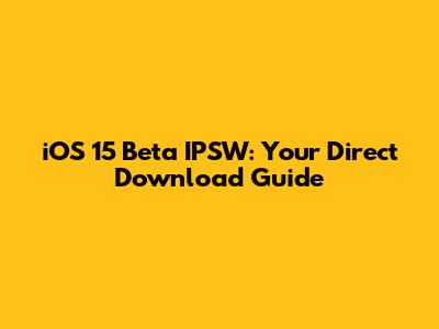 iOS 15 Beta IPSW: Your Direct Download Guide
