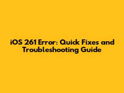 iOS 261 Error: Quick Fixes and Troubleshooting Guide