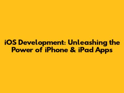 iOS Development: Unleashing the Power of iPhone & iPad Apps