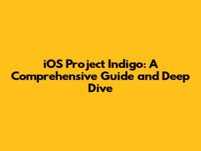 iOS Project Indigo: A Comprehensive Guide and Deep Dive
