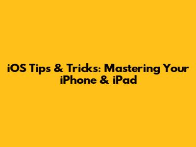 iOS Tips & Tricks: Mastering Your iPhone & iPad