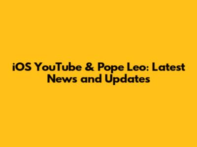 iOS YouTube & Pope Leo: Latest News and Updates