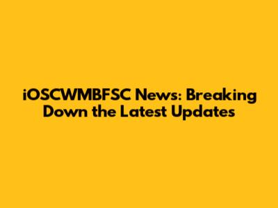iOSCWMBFSC News: Breaking Down the Latest Updates