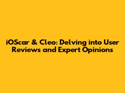 iOScar & Cleo: Delving into User Reviews and Expert Opinions