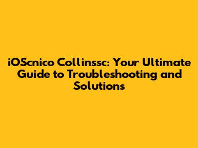 iOScnico Collinssc: Your Ultimate Guide to Troubleshooting and Solutions
