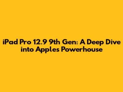 iPad Pro 12.9" 9th Gen: A Deep Dive into Apple's Powerhouse