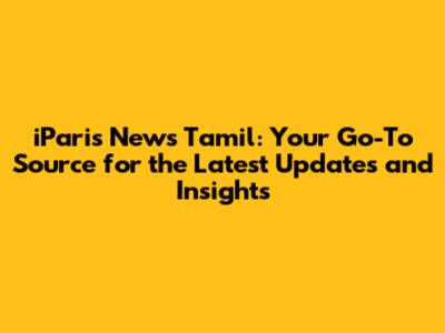 iParis News Tamil: Your Go-To Source for the Latest Updates and Insights