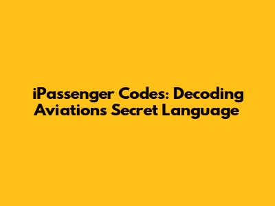 iPassenger Codes: Decoding Aviation's Secret Language