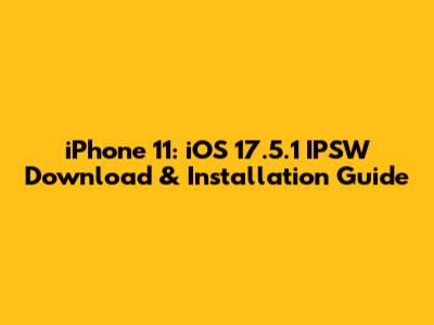 iPhone 11: iOS 17.5.1 IPSW Download & Installation Guide