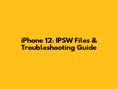 iPhone 12: IPSW Files & Troubleshooting Guide