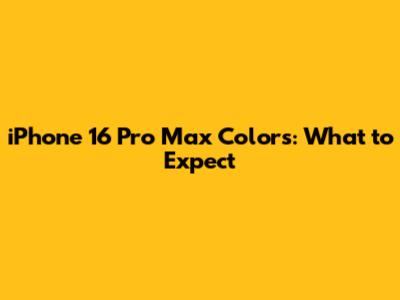 iPhone 16 Pro Max Colors: What to Expect