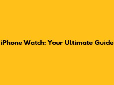 iPhone Watch: Your Ultimate Guide