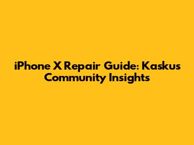 iPhone X Repair Guide: Kaskus Community Insights
