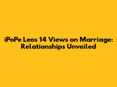 iPoPe Leo's 14 Views on Marriage: Relationships Unveiled