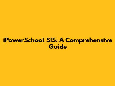 iPowerSchool SIS: A Comprehensive Guide