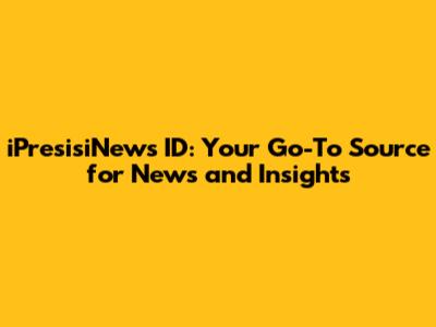 iPresisiNews ID: Your Go-To Source for News and Insights
