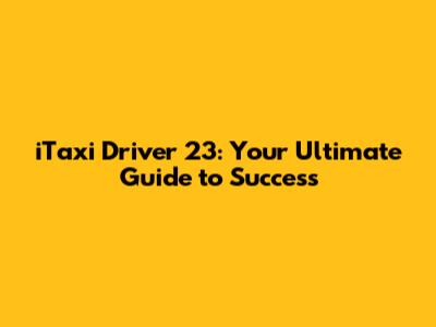 iTaxi Driver 23: Your Ultimate Guide to Success