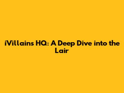 iVillains HQ: A Deep Dive into the Lair