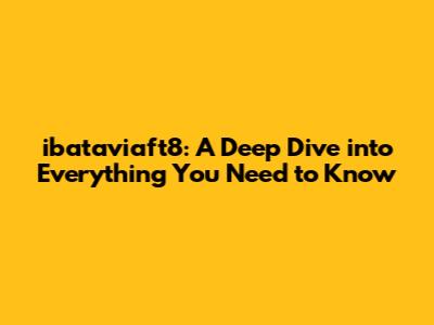 ibataviaft8: A Deep Dive into Everything You Need to Know