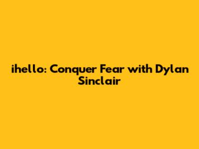 ihello: Conquer Fear with Dylan Sinclair