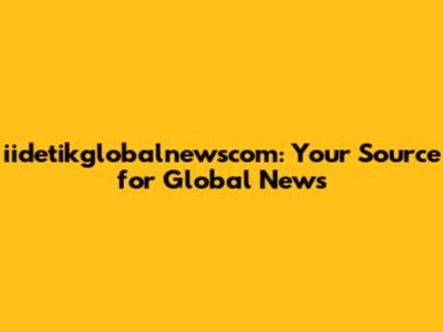 iidetikglobalnewscom: Your Source for Global News
